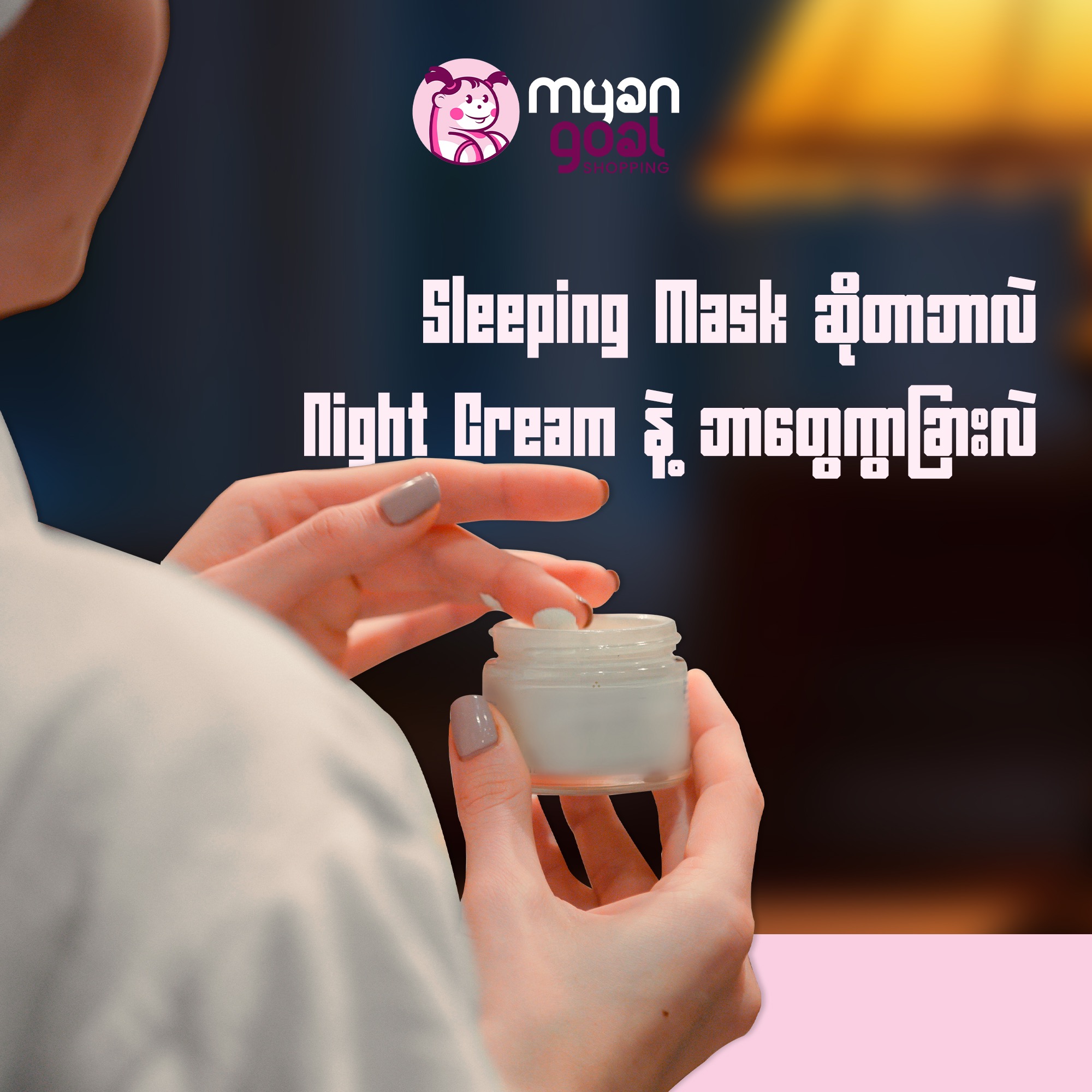 Sleeping Mask ဆိုတာဘာလဲ ? Night Cream နဲ့ ဘာတွေကွာခြားလဲ ?
