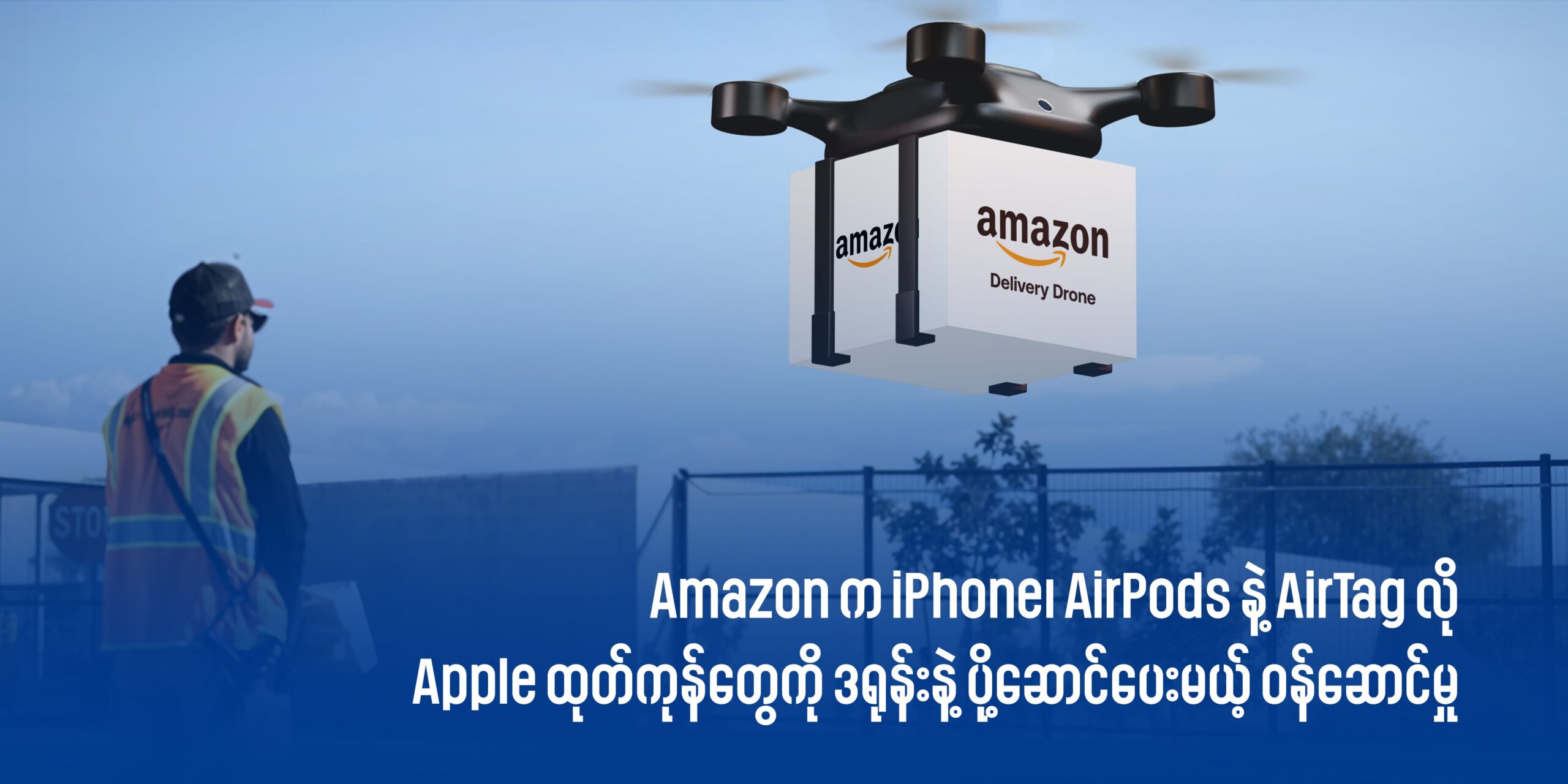 Amazon က iPhone၊ AirPods နဲ့ AirTag လို Apple ထုတ်ကုန်တွေကို ဒရုန်းနဲ့ ပို့ဆောင်ပေးမယ့် ဝန်ဆောင်မှုကို စတင်ကြေညာလိုက်ပါပြီ။