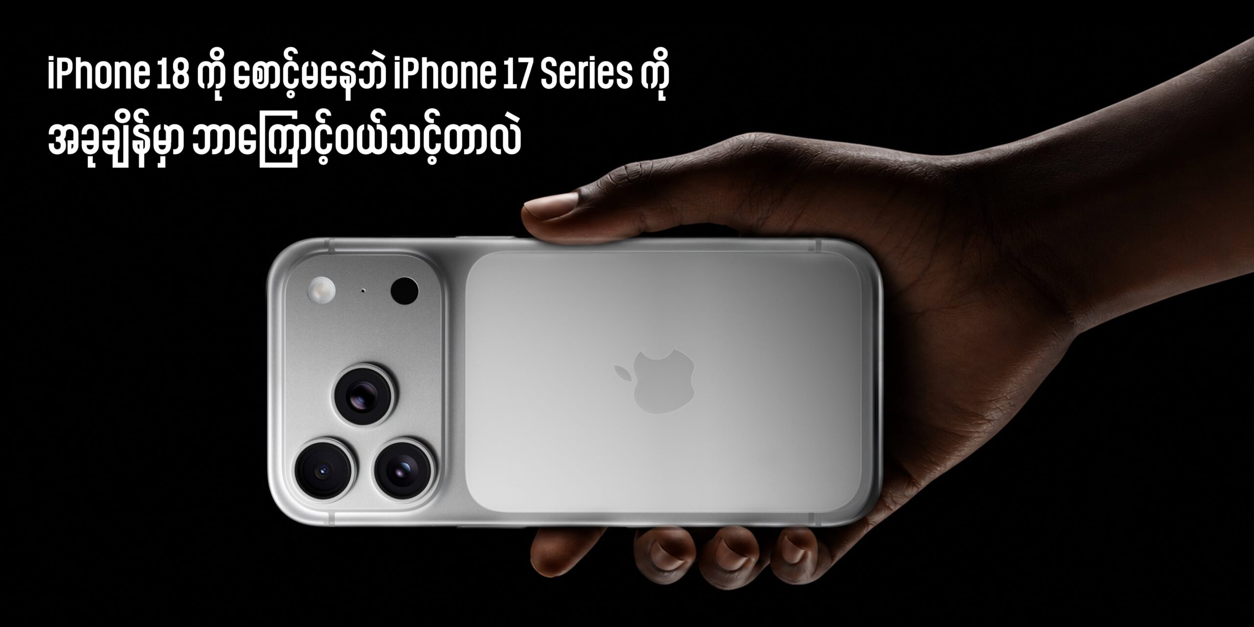 iPhone 17 Series ကို အခုချိန်မှာ ဘာကြောင့်ဝယ်သင့်တာလဲ